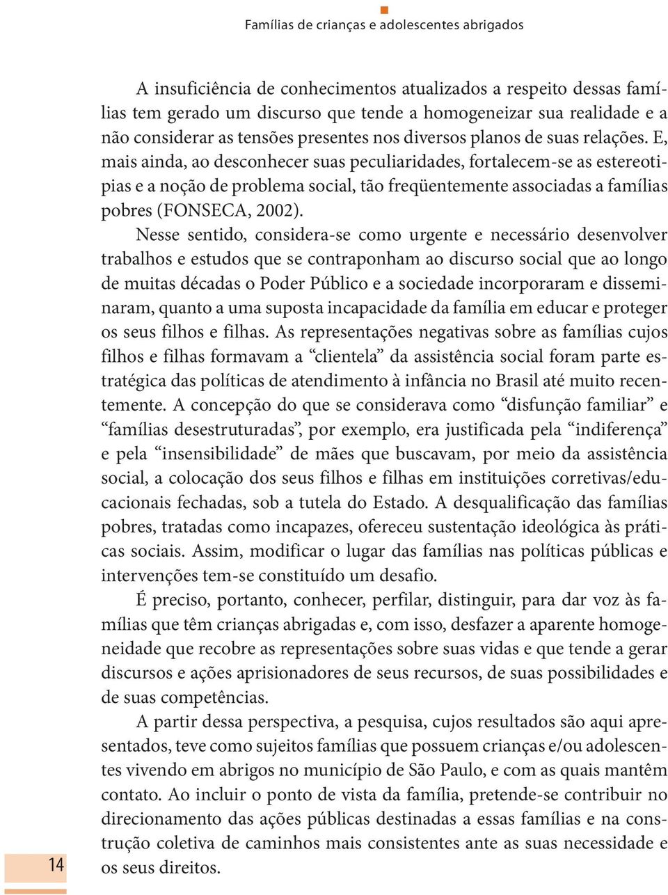 E, mais ainda, ao desconhecer suas peculiaridades, fortalecem-se as estereotipias e a noção de problema social, tão freqüentemente associadas a famílias pobres (FONSECA, 2002).