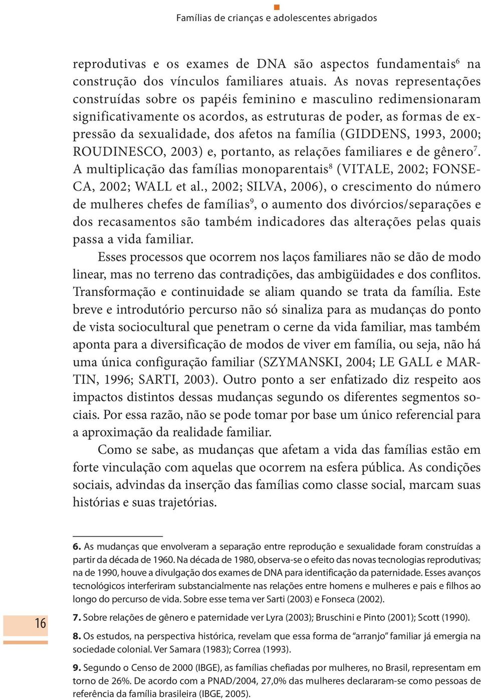 família (GIDDENS, 1993, 2000; ROUDINESCO, 2003) e, portanto, as relações familiares e de gênero 7. A multiplicação das famílias monoparentais 8 (VITALE, 2002; FONSE- CA, 2002; WALL et al.