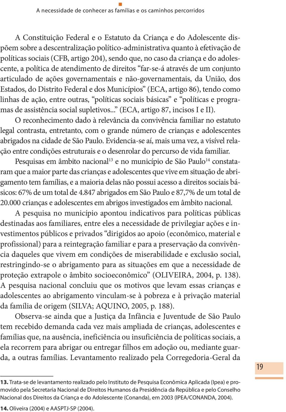 governamentais e não-governamentais, da União, dos Estados, do Distrito Federal e dos Municípios (ECA, artigo 86), tendo como linhas de ação, entre outras, políticas sociais básicas e políticas e