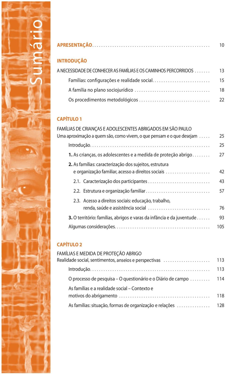 .. 25 1. As crianças, os adolescentes e a medida de proteção abrigo... 27 2. As famílias: caracterização dos sujeitos, estrutura e organização familiar, acesso a direitos sociais... 42 2.1. Caracterização dos participantes.