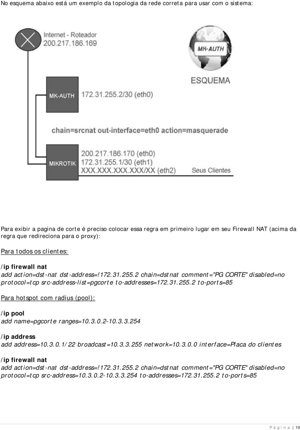 2 chain=dstnat comment="pg CORTE" disabled=no protocol=tcp src-address-list=pgcorte to-addresses=172.31.255.2 to-ports=85 Para hotspot com radius (pool): /ip pool add name=pgcorte ranges=10.3.0.2-10.