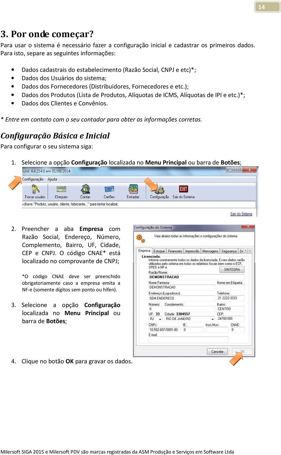 ); Dados dos Produtos (Lista de Produtos, Alíquotas de ICMS, Alíquotas de IPI e etc.)*; Dados dos Clientes e Convênios. * Entre em contato com o seu contador para obter as informações corretas.