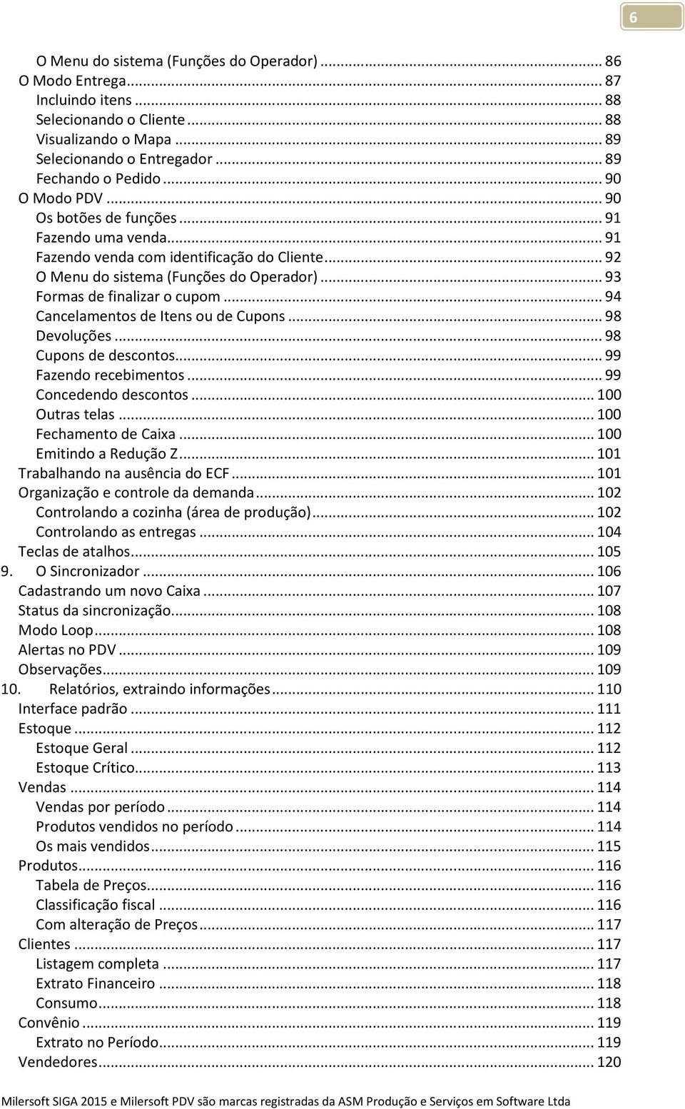 .. 94 Cancelamentos de Itens ou de Cupons... 98 Devoluções... 98 Cupons de descontos... 99 Fazendo recebimentos... 99 Concedendo descontos... 100 Outras telas... 100 Fechamento de Caixa.