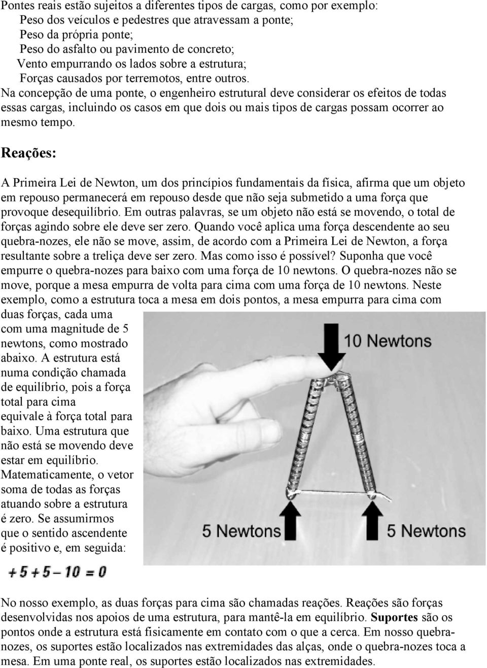 Na concepção de uma ponte, o engenheiro estrutural deve considerar os efeitos de todas essas cargas, incluindo os casos em que dois ou mais tipos de cargas possam ocorrer ao mesmo tempo.