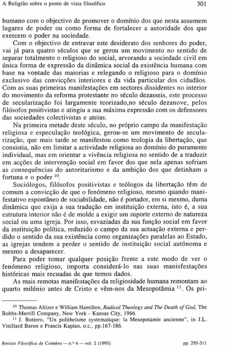 Com o objectivo de entravar este desiderato dos senhores do poder, vai já para quatro séculos que se gerou um movimento no sentido de separar totalmento o religioso do social, arvorando a sociedade