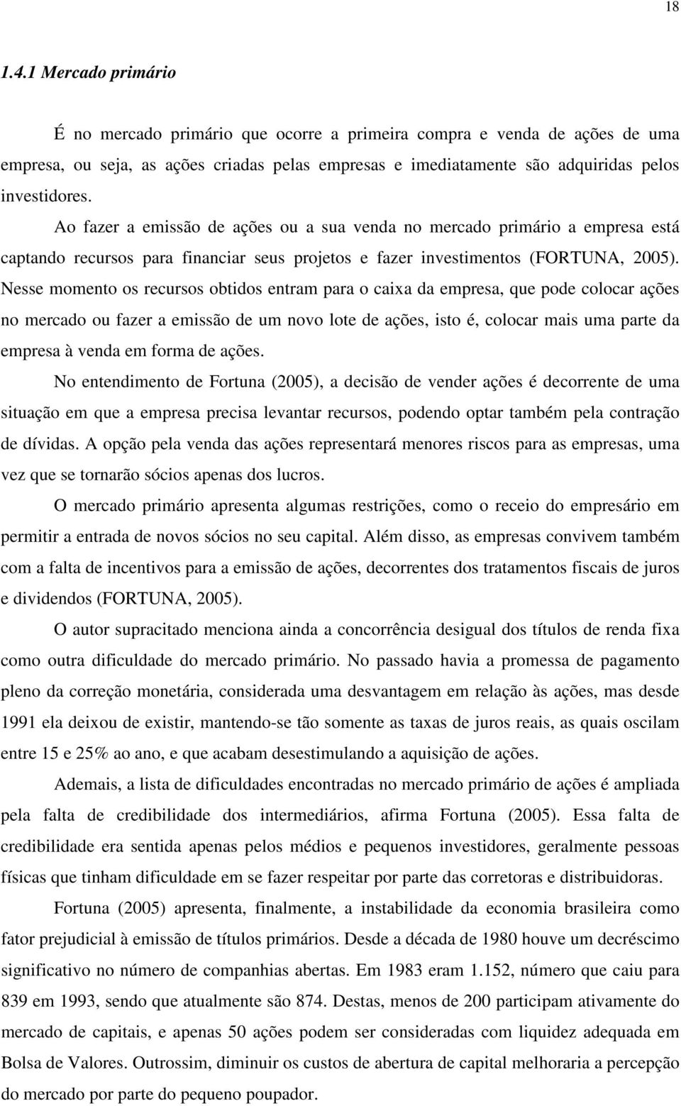 Ao fazer a emissão de ações ou a sua venda no mercado primário a empresa está captando recursos para financiar seus projetos e fazer investimentos (FORTUNA, 2005).