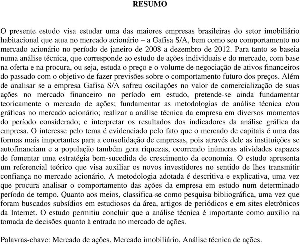 Para tanto se baseia numa análise técnica, que corresponde ao estudo de ações individuais e do mercado, com base na oferta e na procura, ou seja, estuda o preço e o volume de negociação de ativos