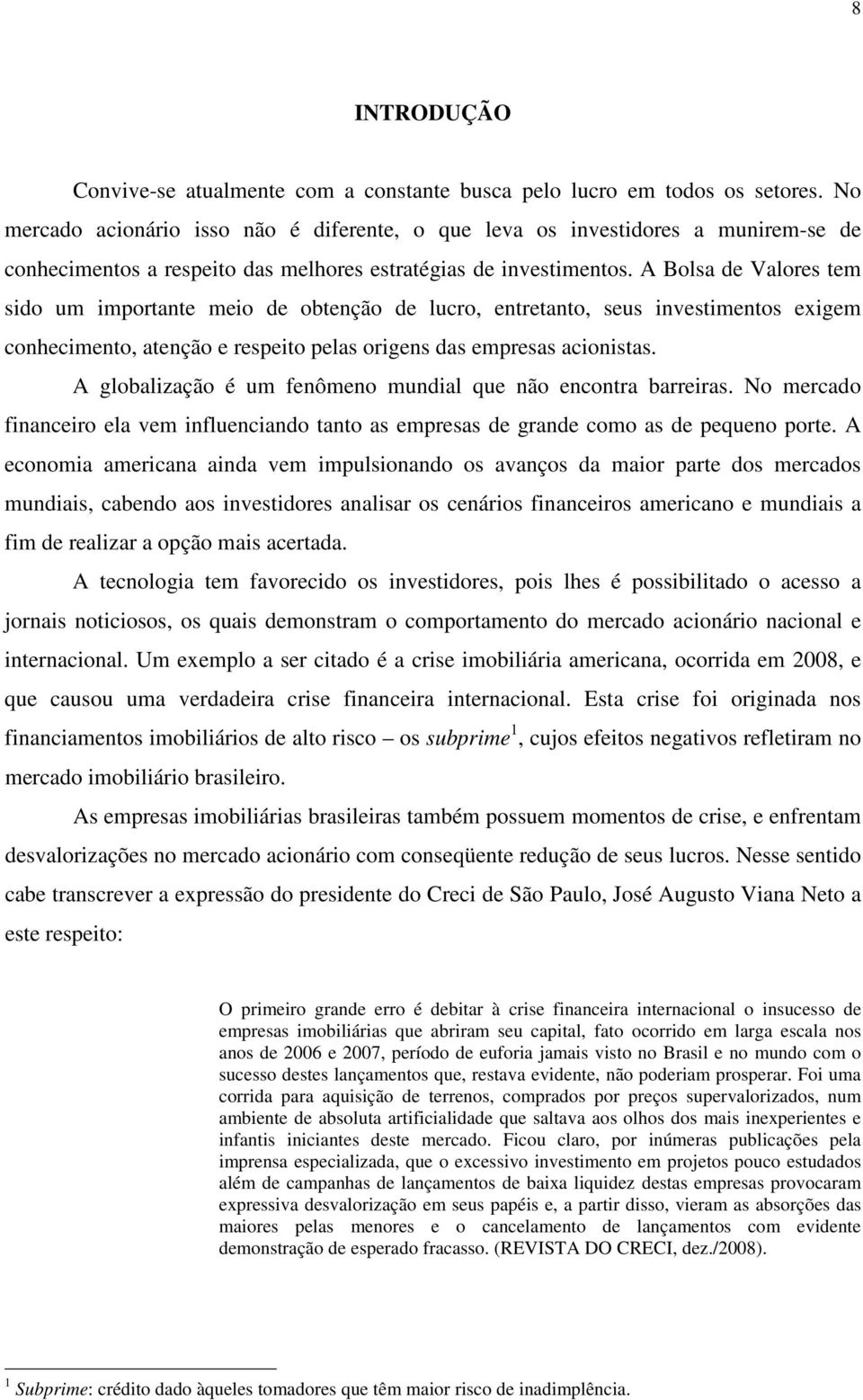 A Bolsa de Valores tem sido um importante meio de obtenção de lucro, entretanto, seus investimentos exigem conhecimento, atenção e respeito pelas origens das empresas acionistas.