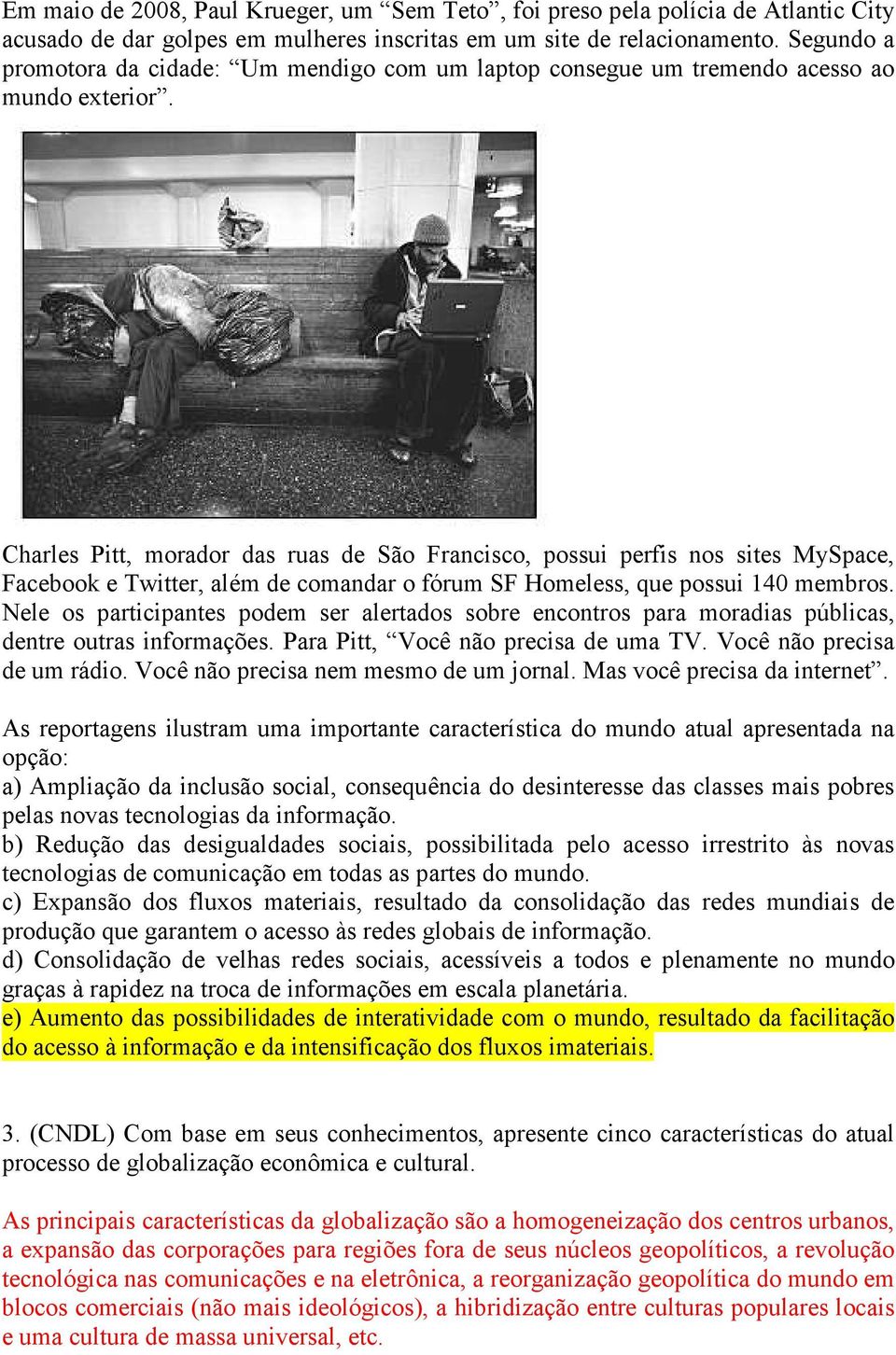 Charles Pitt, morador das ruas de São Francisco, possui perfis nos sites MySpace, Facebook e Twitter, além de comandar o fórum SF Homeless, que possui 140 membros.