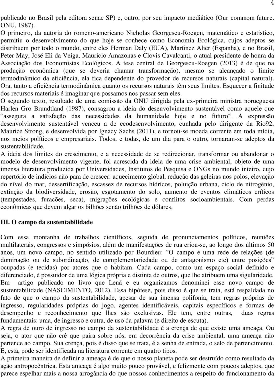 por todo o mundo, entre eles Herman Daly (EUA), Martinez Alier (Espanha), e no Brasil, Peter May, José Eli da Veiga, Maurício Amazonas e Clovis Cavalcanti, o atual presidente de honra da Associação