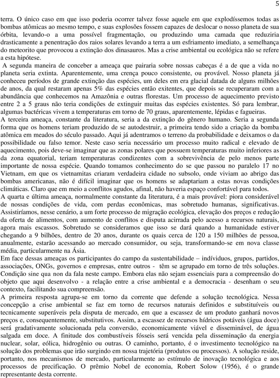 levando-o a uma possível fragmentação, ou produzindo uma camada que reduziria drasticamente a penentração dos raios solares levando a terra a um esfriamento imediato, a semelhança do meteorito que