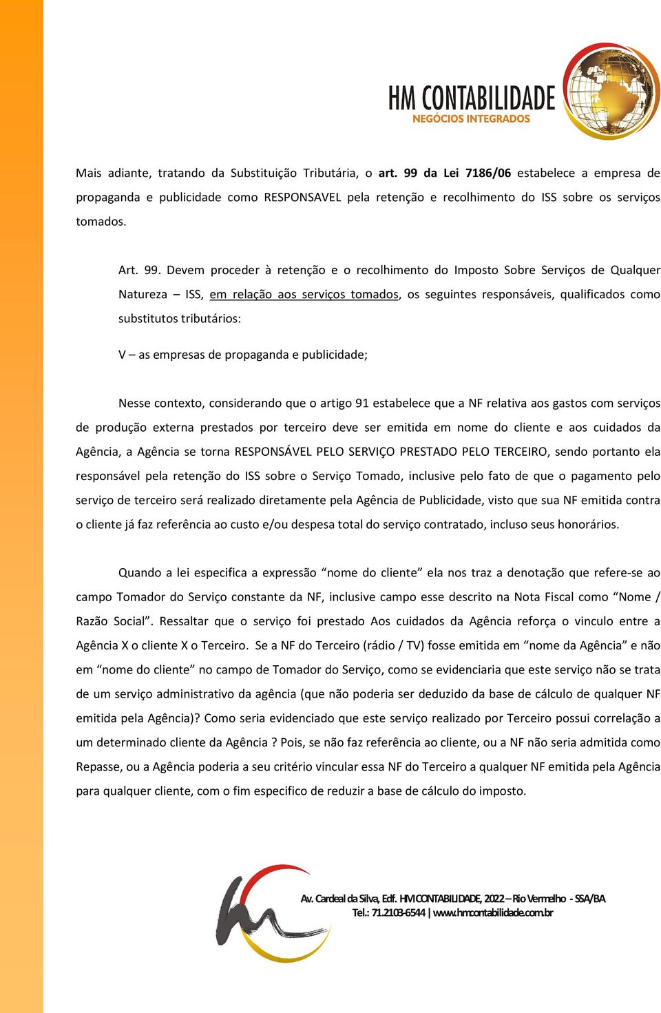 Devem proceder à retenção e o recolhimento do Imposto Sobre Serviços de Qualquer Natureza ISS, em relação aos serviços tomados, os seguintes responsáveis, qualificados como substitutos tributários: V