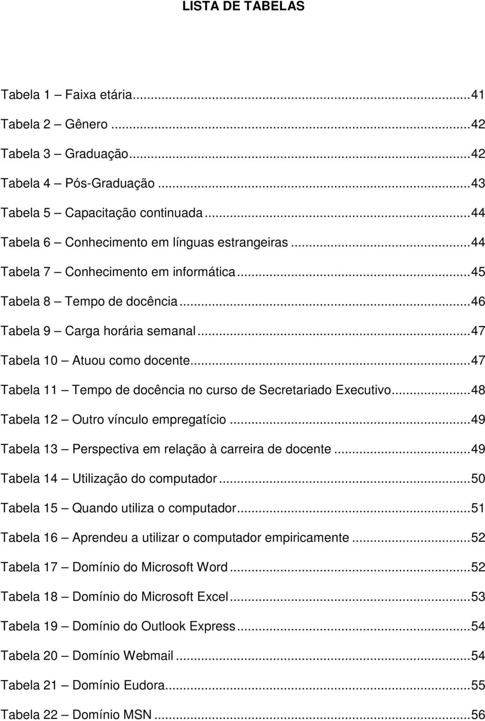 ..47 Tabela 11 Tempo de docência no curso de Secretariado Executivo...48 Tabela 12 Outro vínculo empregatício...49 Tabela 13 Perspectiva em relação à carreira de docente.