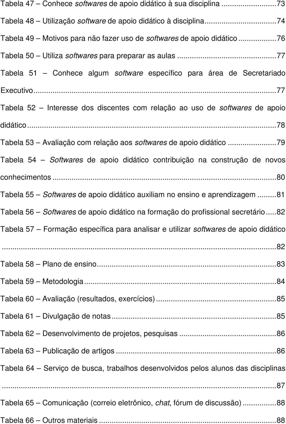 ..77 Tabela 52 Interesse dos discentes com relação ao uso de softwares de apoio didático...78 Tabela 53 Avaliação com relação aos softwares de apoio didático.