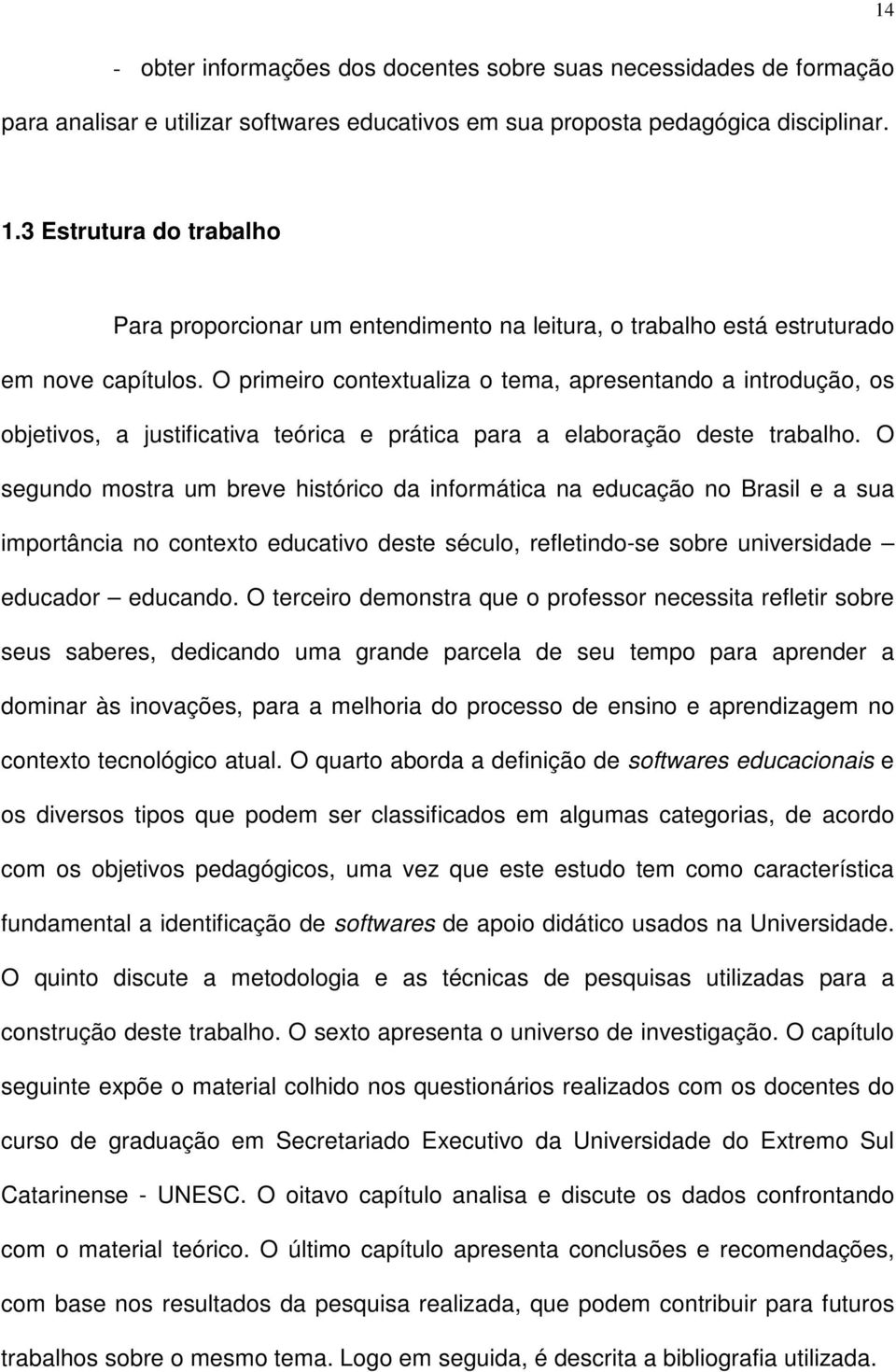 O primeiro contextualiza o tema, apresentando a introdução, os objetivos, a justificativa teórica e prática para a elaboração deste trabalho.