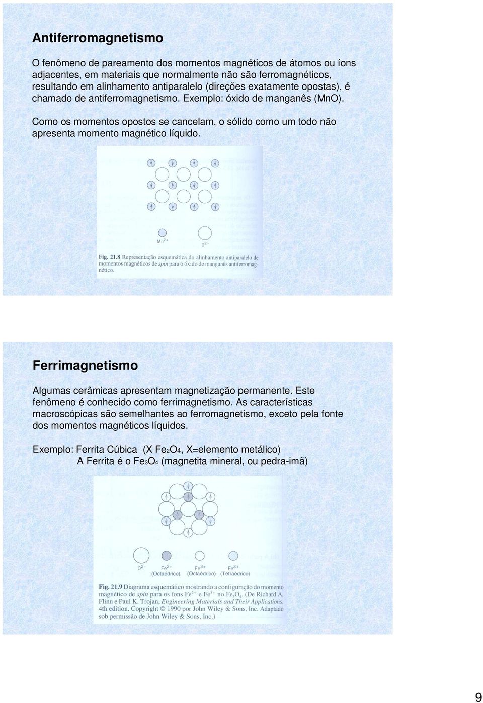 Como os momentos opostos se cancelam, o sólido como um todo não apresenta momento magnético líquido. Ferrimagnetismo Algumas cerâmicas apresentam magnetização permanente.