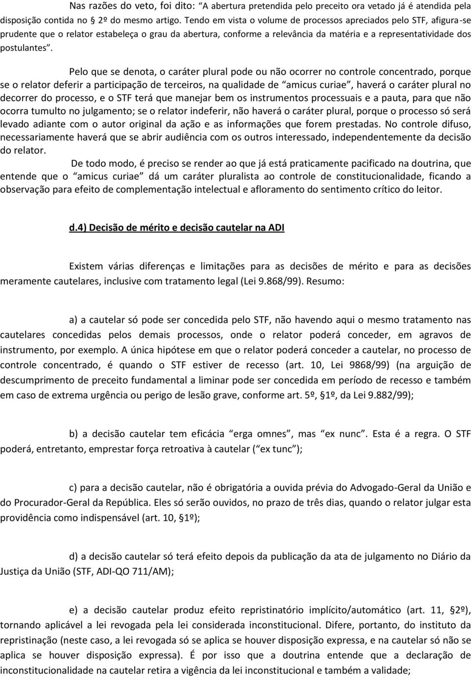 Pelo que se denota, o caráter plural pode ou não ocorrer no controle concentrado, porque se o relator deferir a participação de terceiros, na qualidade de amicus curiae, haverá o caráter plural no