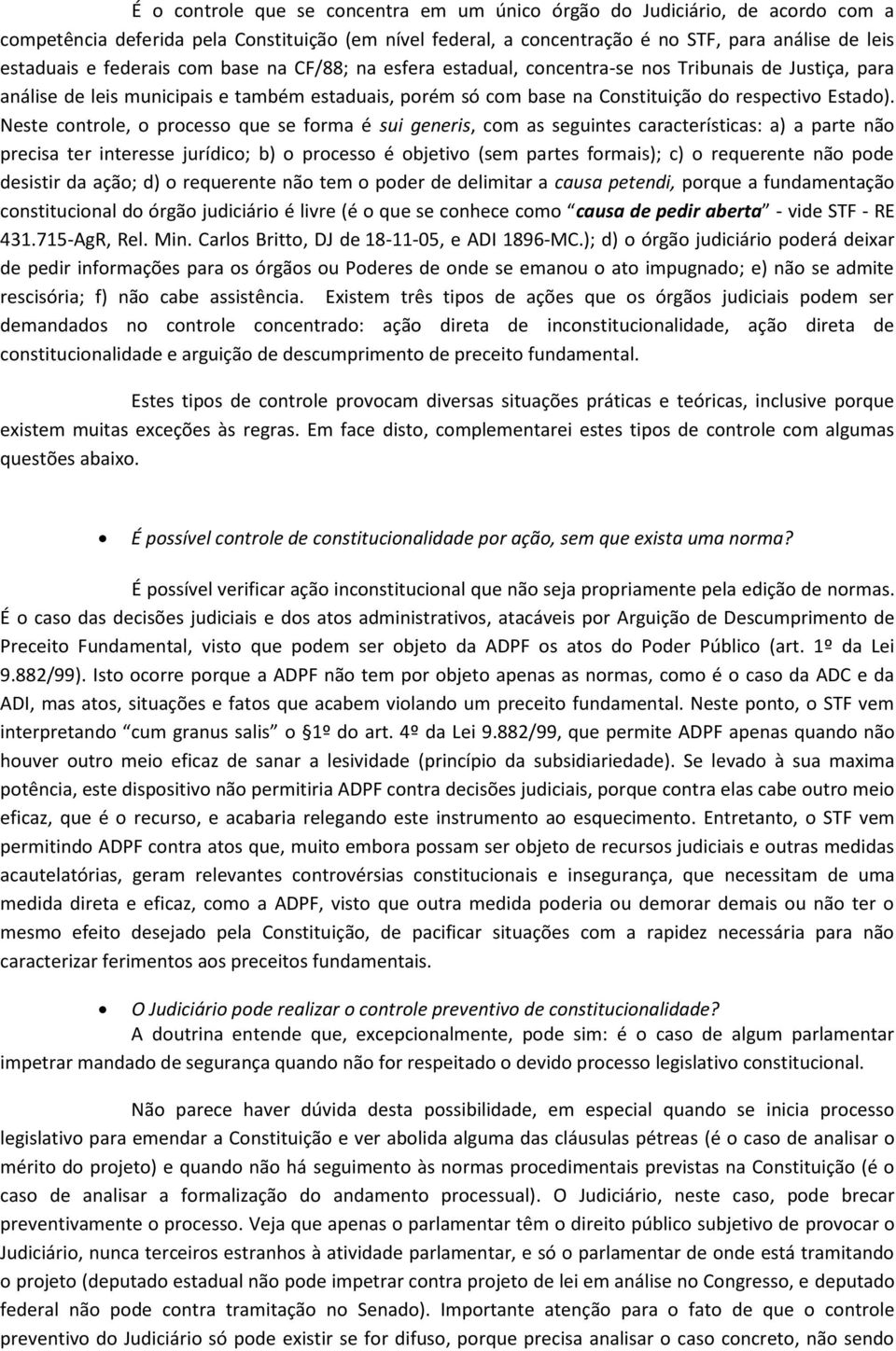 Neste controle, o processo que se forma é sui generis, com as seguintes características: a) a parte não precisa ter interesse jurídico; b) o processo é objetivo (sem partes formais); c) o requerente