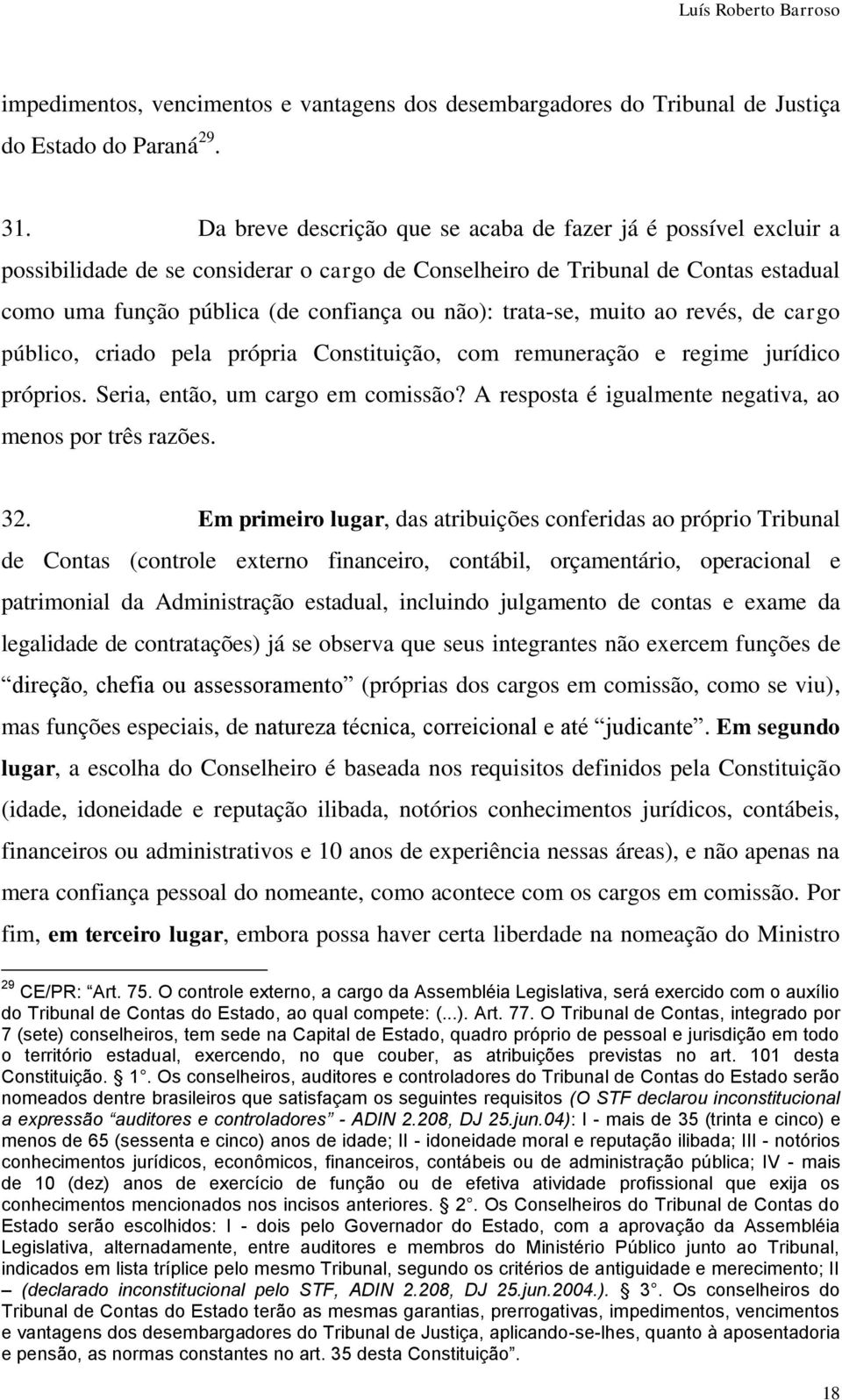 trata-se, muito ao revés, de cargo público, criado pela própria Constituição, com remuneração e regime jurídico próprios. Seria, então, um cargo em comissão?