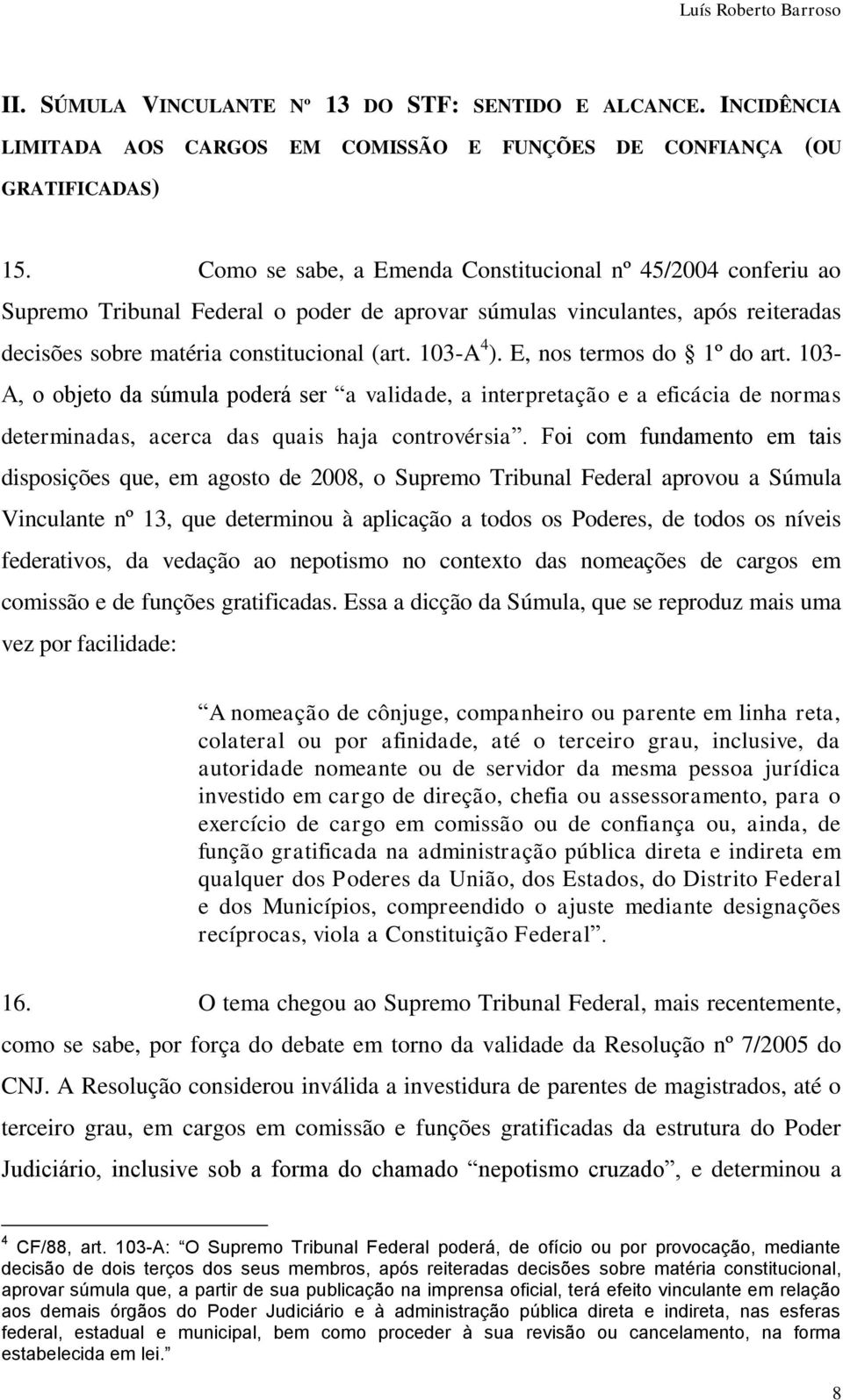 E, nos termos do 1º do art. 103- A, o objeto da súmula poderá ser a validade, a interpretação e a eficácia de normas determinadas, acerca das quais haja controvérsia.