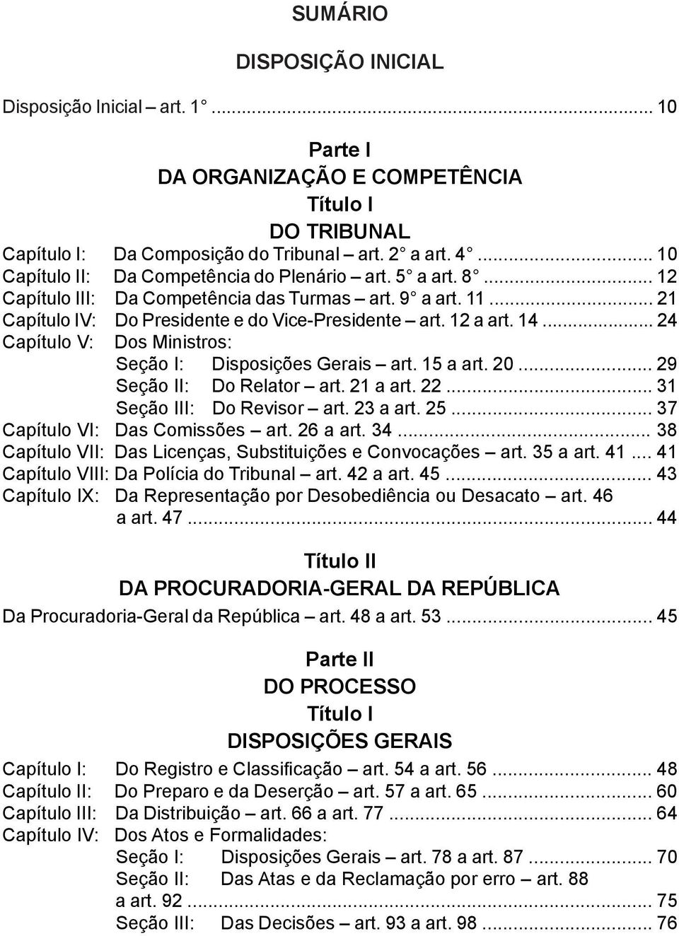 .. 24 Capítulo V: Dos Ministros: Seção I: Disposições Gerais art. 15 a art. 20... 29 Seção II: Do Relator art. 21 a art. 22... 31 Seção III: Do Revisor art. 23 a art. 25.