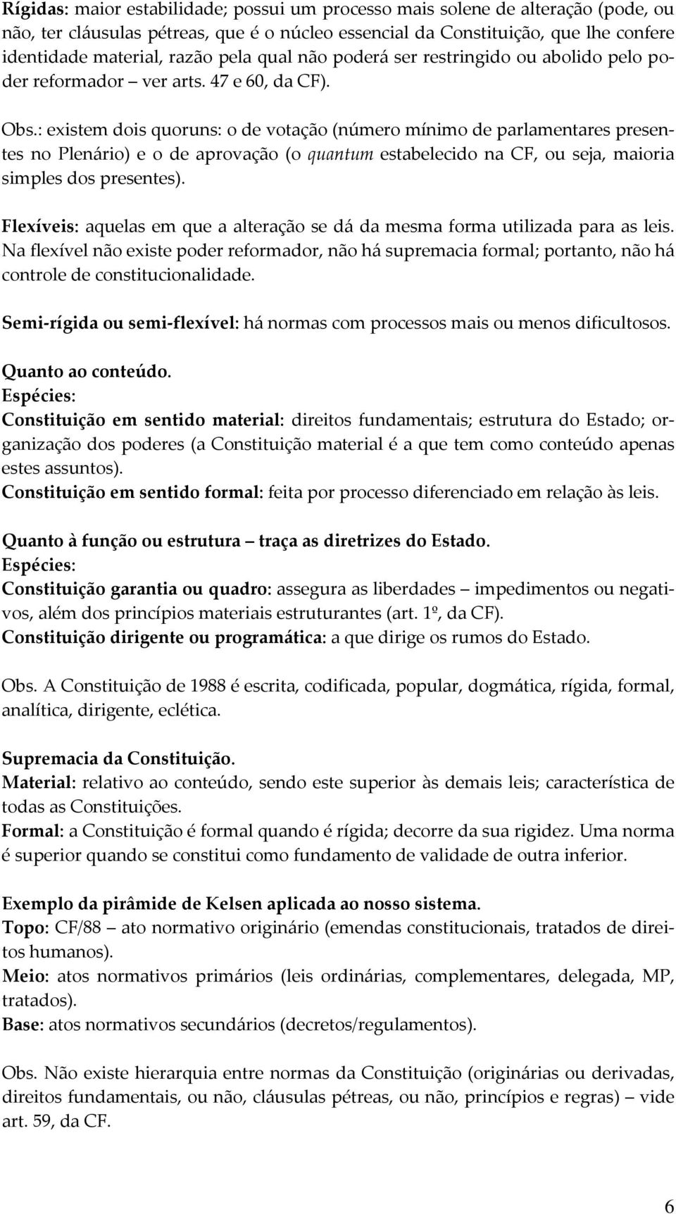 : existem dois quoruns: o de votação (número mínimo de parlamentares presentes no Plenário) e o de aprovação (o quantum estabelecido na CF, ou seja, maioria simples dos presentes).