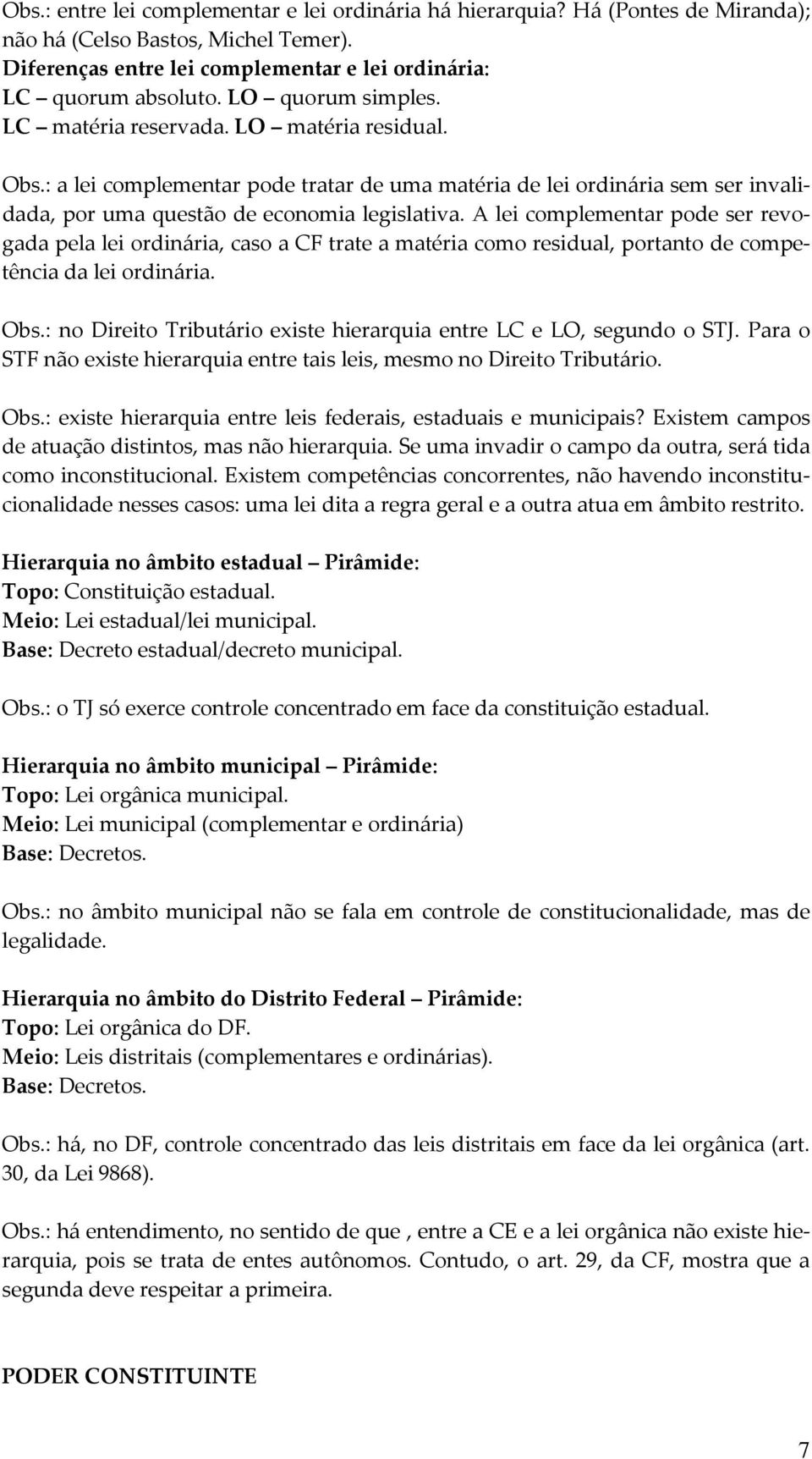 A lei complementar pode ser revogada pela lei ordinária, caso a CF trate a matéria como residual, portanto de competência da lei ordinária. Obs.