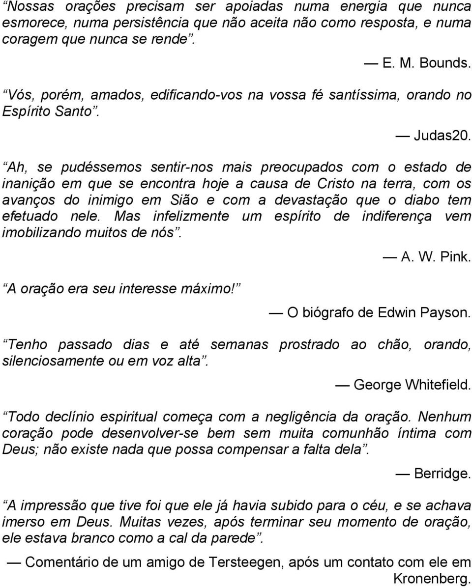 Ah, se pudéssemos sentir-nos mais preocupados com o estado de inanição em que se encontra hoje a causa de Cristo na terra, com os avanços do inimigo em Sião e com a devastação que o diabo tem