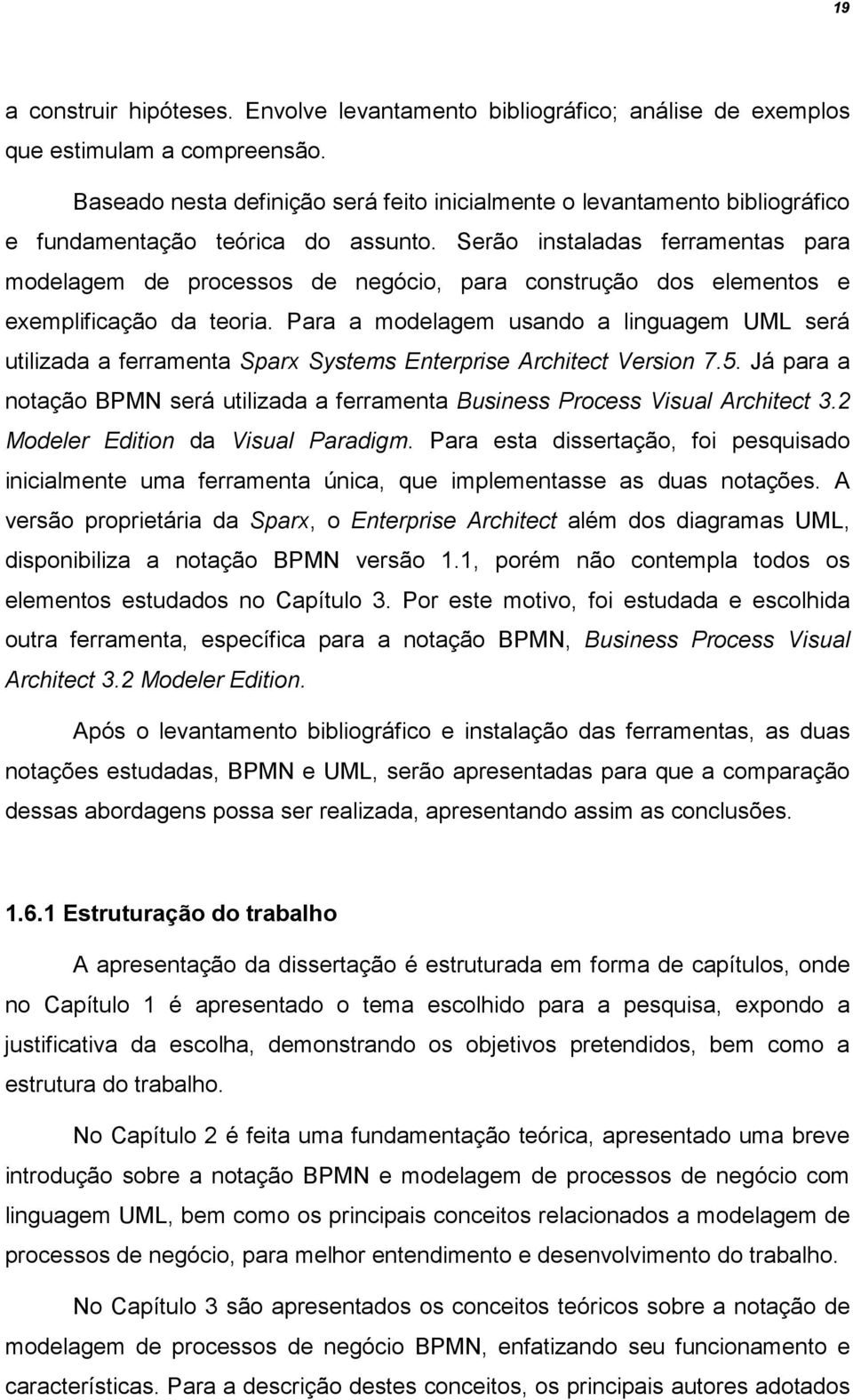 Serão instaladas ferramentas para modelagem de processos de negócio, para construção dos elementos e exemplificação da teoria.