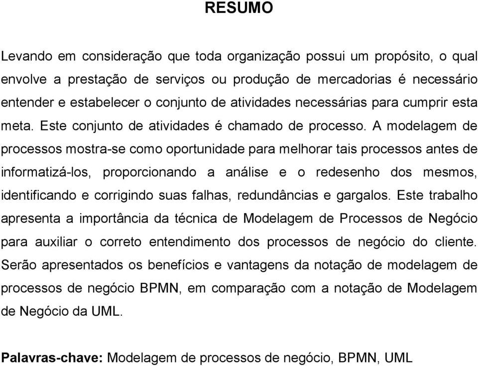 A modelagem de processos mostra-se como oportunidade para melhorar tais processos antes de informatizá-los, proporcionando a análise e o redesenho dos mesmos, identificando e corrigindo suas falhas,