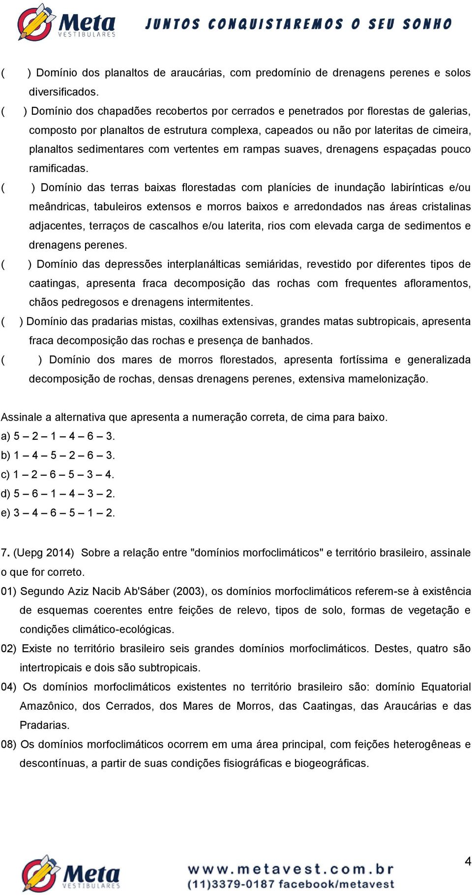 sedimentares com vertentes em rampas suaves, drenagens espaçadas pouco ramificadas.