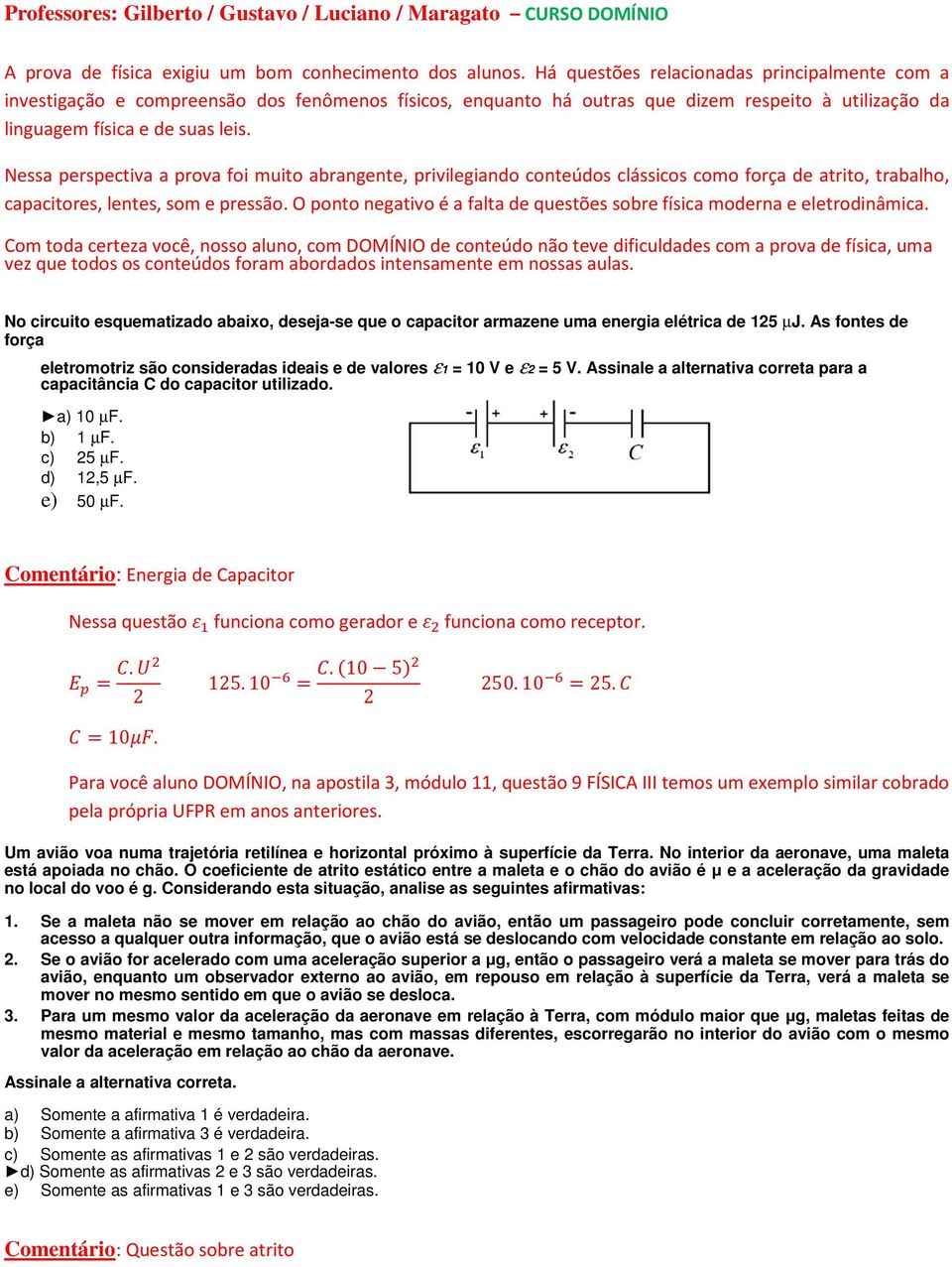 Nessa perspectiva a prova foi muito abrangente, privilegiando conteúdos clássicos como força de atrito, trabalho, capacitores, lentes, som e pressão.