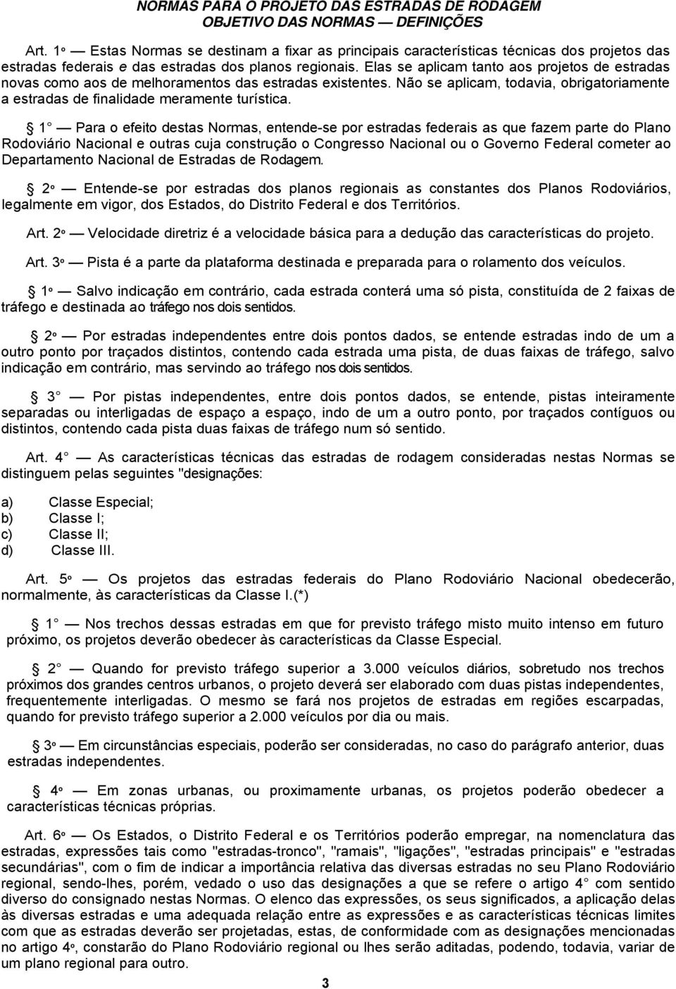 Elas se aplica tanto aos projetos de estradas novas coo aos de elhoraentos das estradas existentes. Não se aplica, todavia, obrigatoriaente a estradas de finalidade eraente turística.