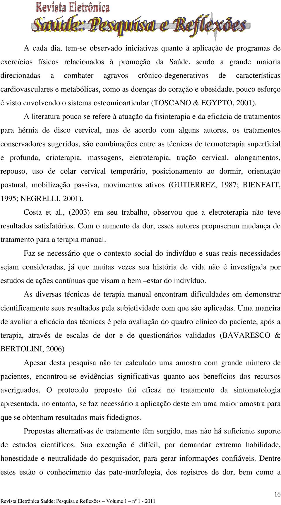 A literatura pouco se refere à atuação da fisioterapia e da eficácia de tratamentos para hérnia de disco cervical, mas de acordo com alguns autores, os tratamentos conservadores sugeridos, são