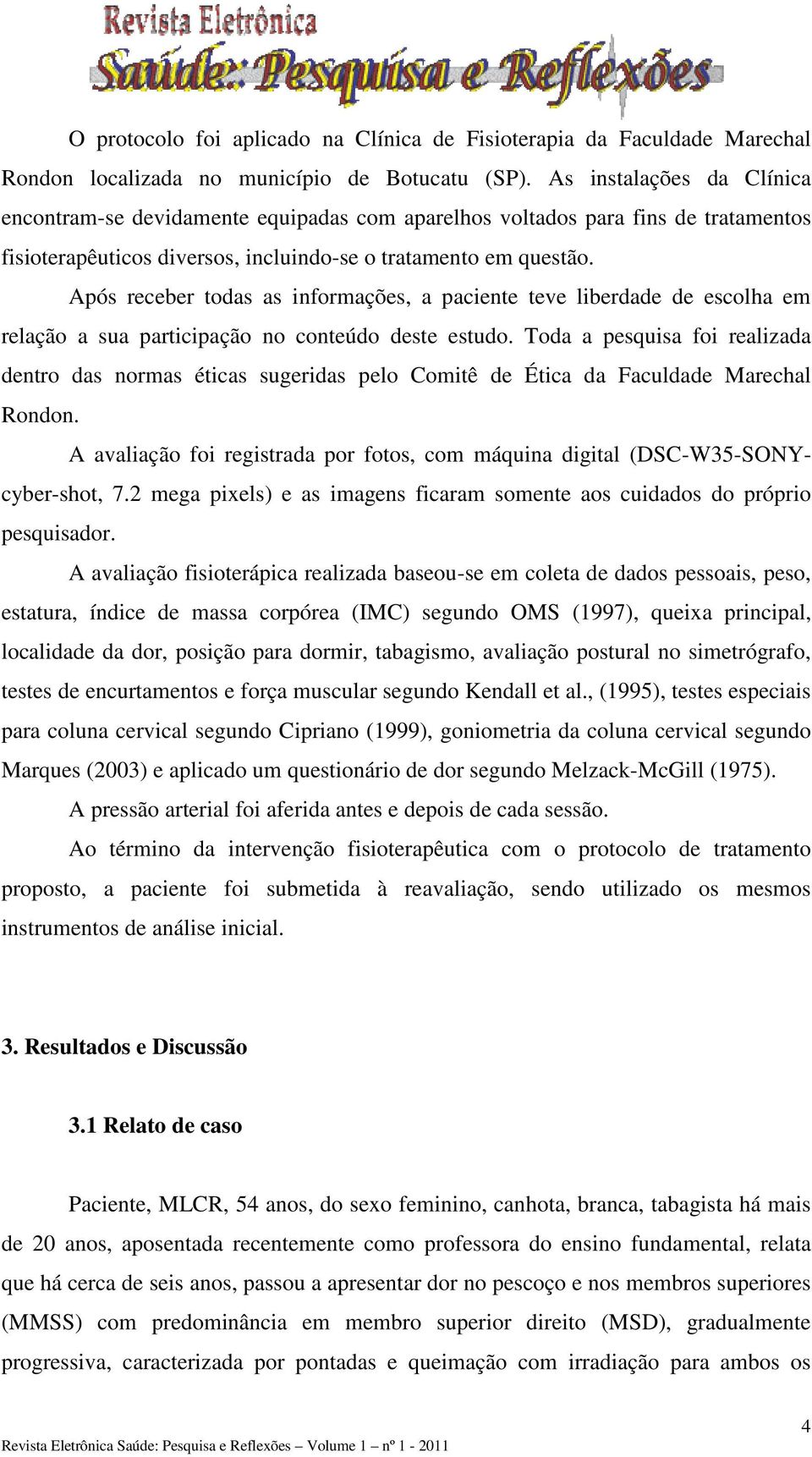 Após receber todas as informações, a paciente teve liberdade de escolha em relação a sua participação no conteúdo deste estudo.