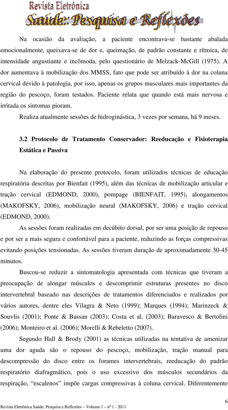 A dor aumentava à mobilização dos MMSS, fato que pode ser atribuído à dor na coluna cervical devido à patologia, por isso, apenas os grupos musculares mais importantes da região do pescoço, foram