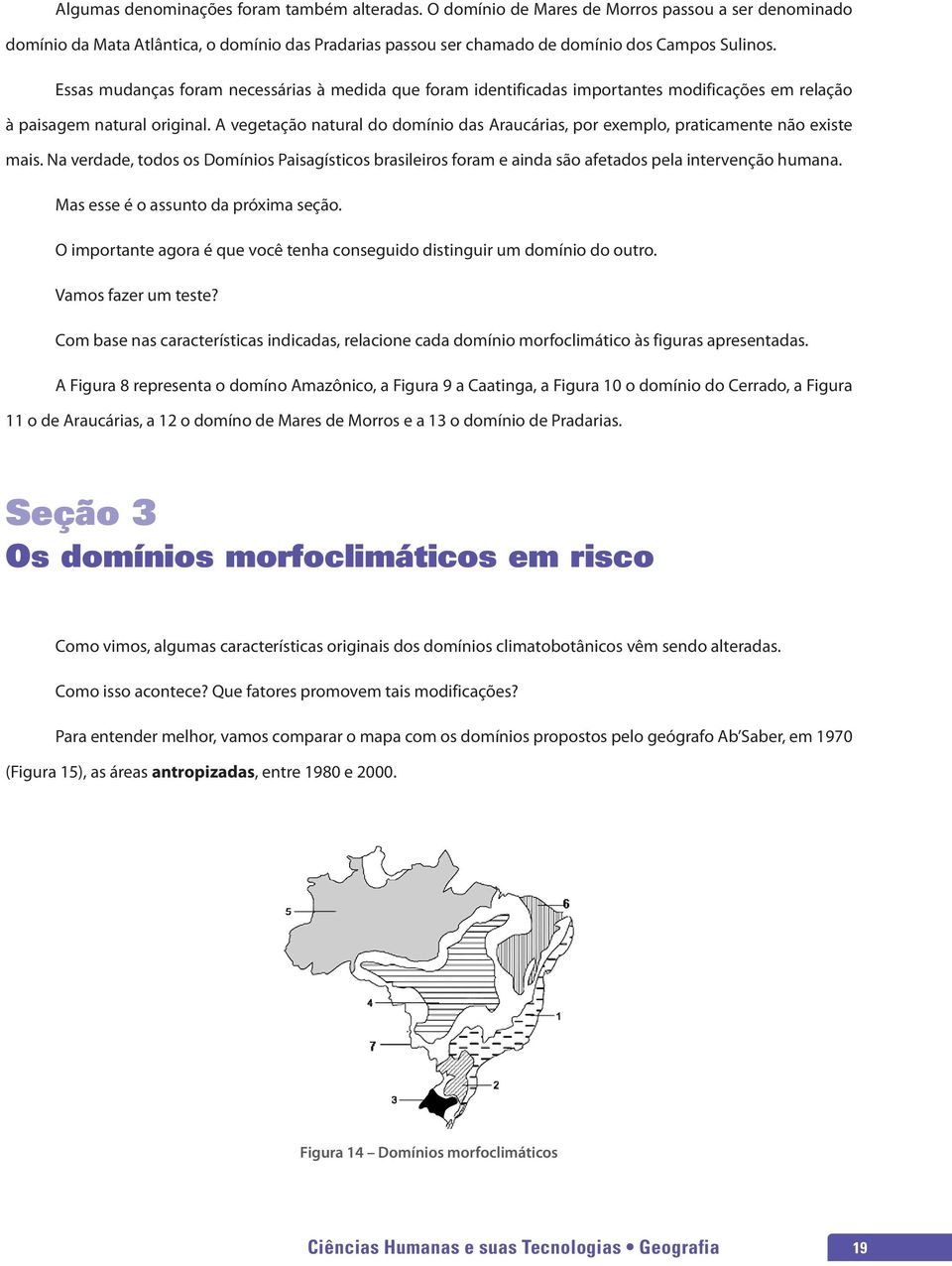 A vegetação natural do domínio das Araucárias, por exemplo, praticamente não existe mais. Na verdade, todos os Domínios Paisagísticos brasileiros foram e ainda são afetados pela intervenção humana.