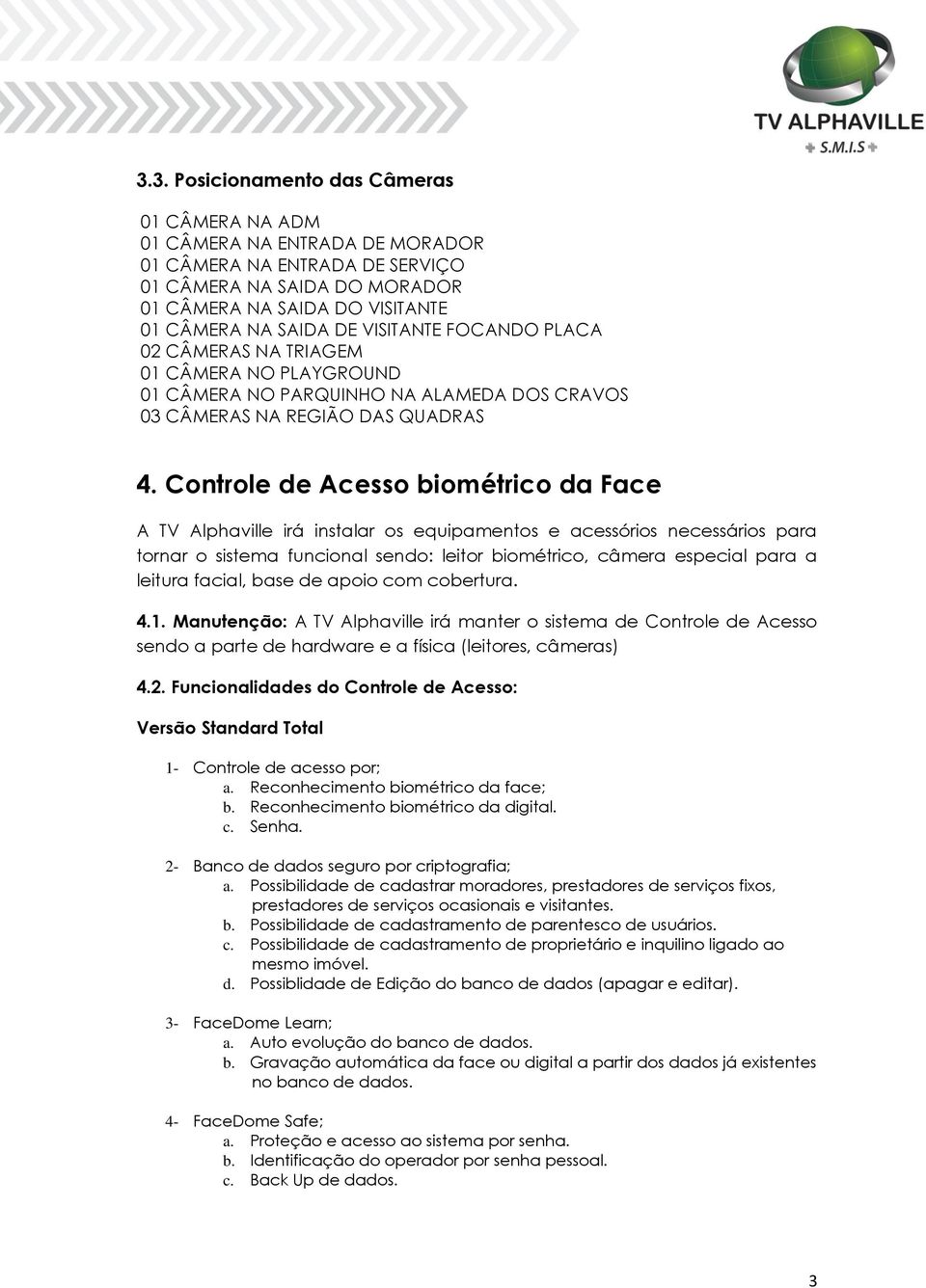 Controle de Acesso biométrico da Face A TV Alphaville irá instalar os equipamentos e acessórios necessários para tornar o sistema funcional sendo: leitor biométrico, câmera especial para a leitura