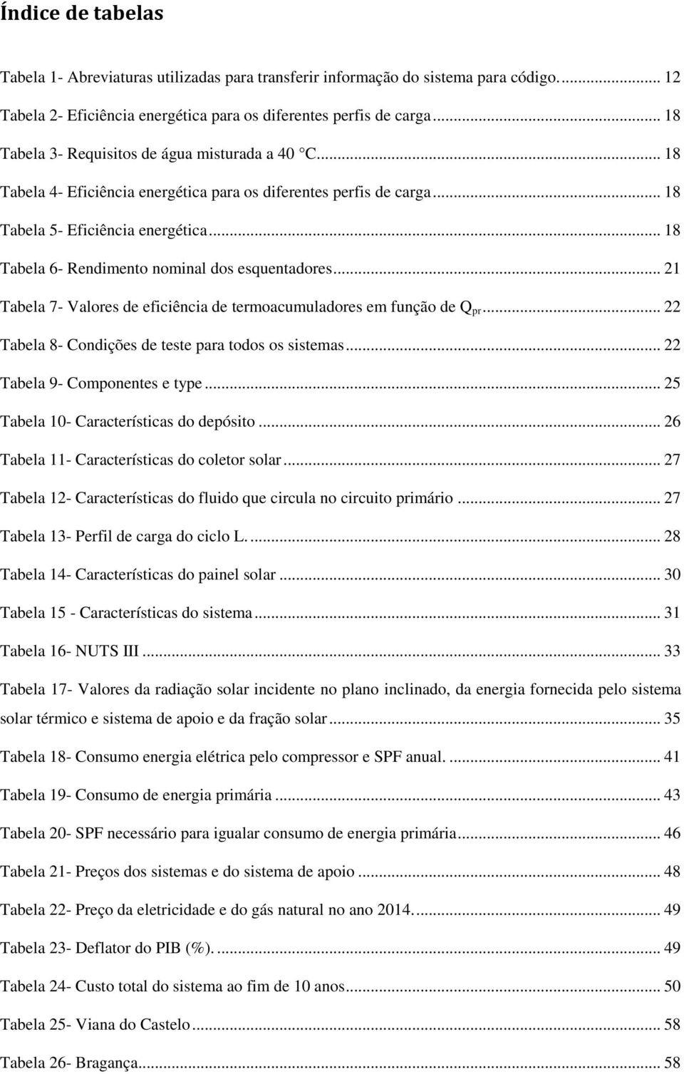 .. 18 Tabela 6- Rendimento nominal dos esquentadores... 21 Tabela 7- Valores de eficiência de termoacumuladores em função de Q pr... 22 Tabela 8- Condições de teste para todos os sistemas.