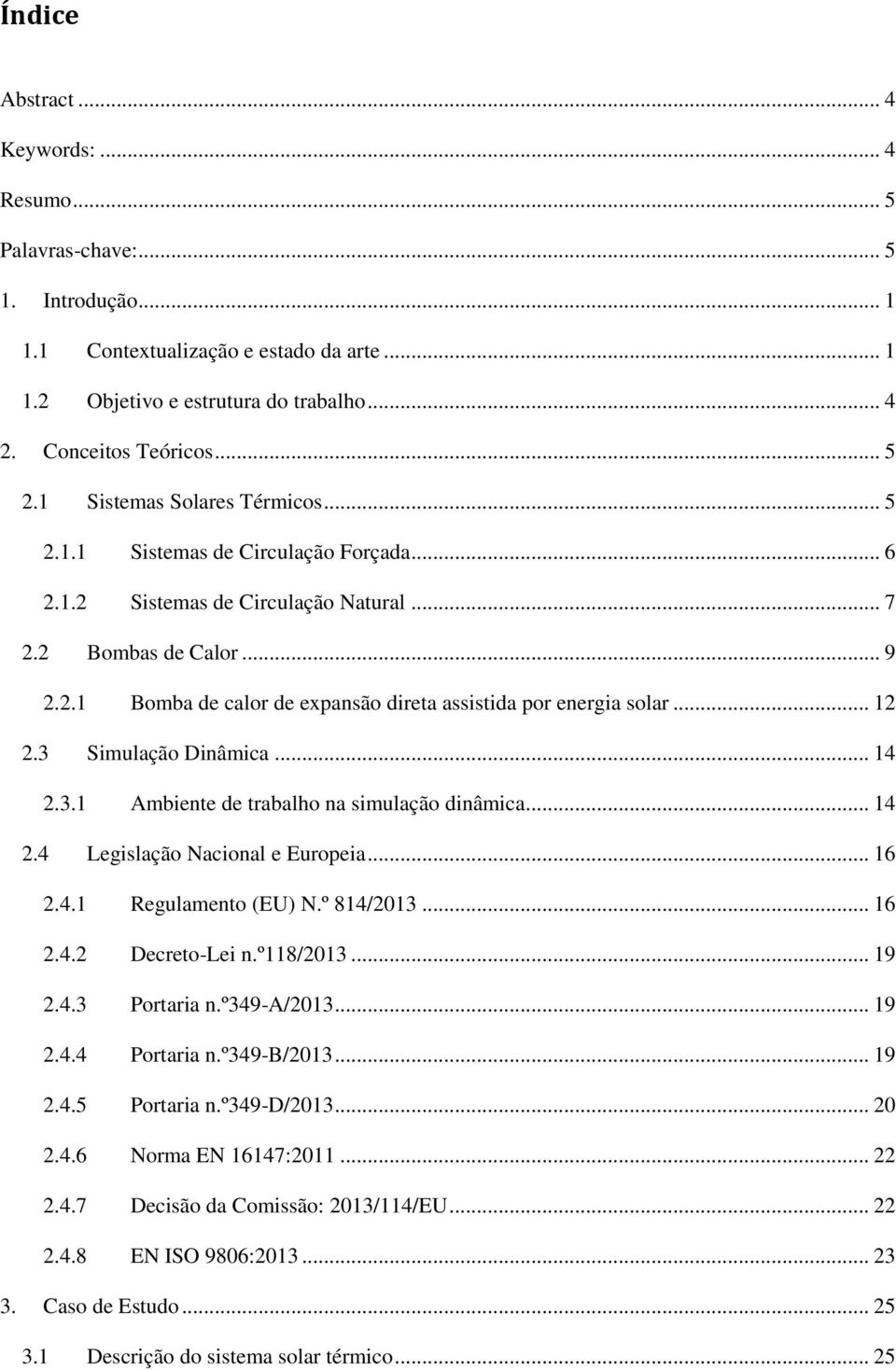 .. 12 2.3 Simulação Dinâmica... 14 2.3.1 Ambiente de trabalho na simulação dinâmica... 14 2.4 Legislação Nacional e Europeia... 16 2.4.1 Regulamento (EU) N.º 814/2013... 16 2.4.2 Decreto-Lei n.