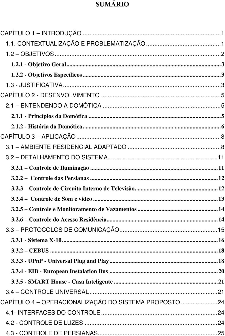 .. 8 3.2 DETALHAMENTO DO SISTEMA... 11 3.2.1 Controle de Iluminação... 11 3.2.2 Controle das Persianas... 12 3.2.3 Controle de Circuito Interno de Televisão... 12 3.2.4 Controle de Som e video... 13 3.