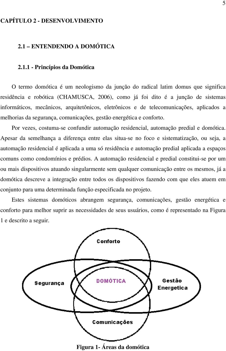 1 - Princípios da Domótica O termo domótica é um neologismo da junção do radical latim domus que significa residência e robótica (CHAMUSCA, 2006), como já foi dito é a junção de sistemas