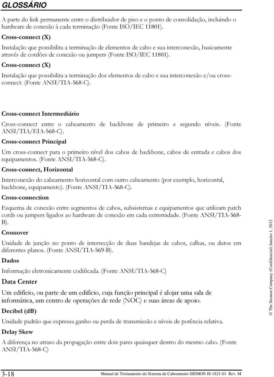 Cross-connect (X) Instalação que possibilita a terminação dos elementos de cabo e sua interconexão e/ou crossconnect. (Fonte ANSI/TIA-568-C).