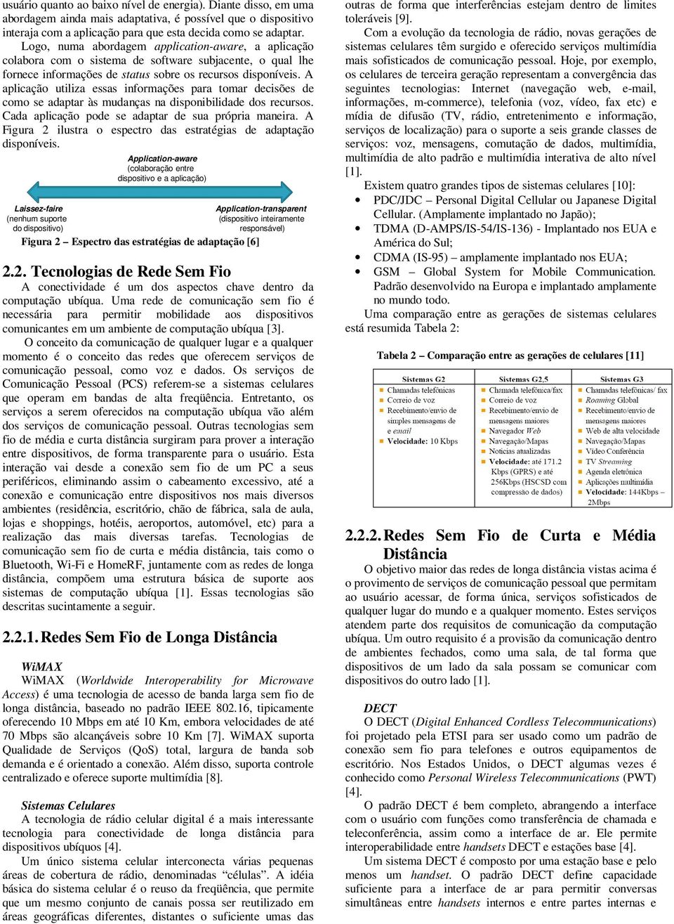 A aplicação utiliza essas informações para tomar decisões de como se adaptar às mudanças na disponibilidade dos recursos. Cada aplicação pode se adaptar de sua própria maneira.