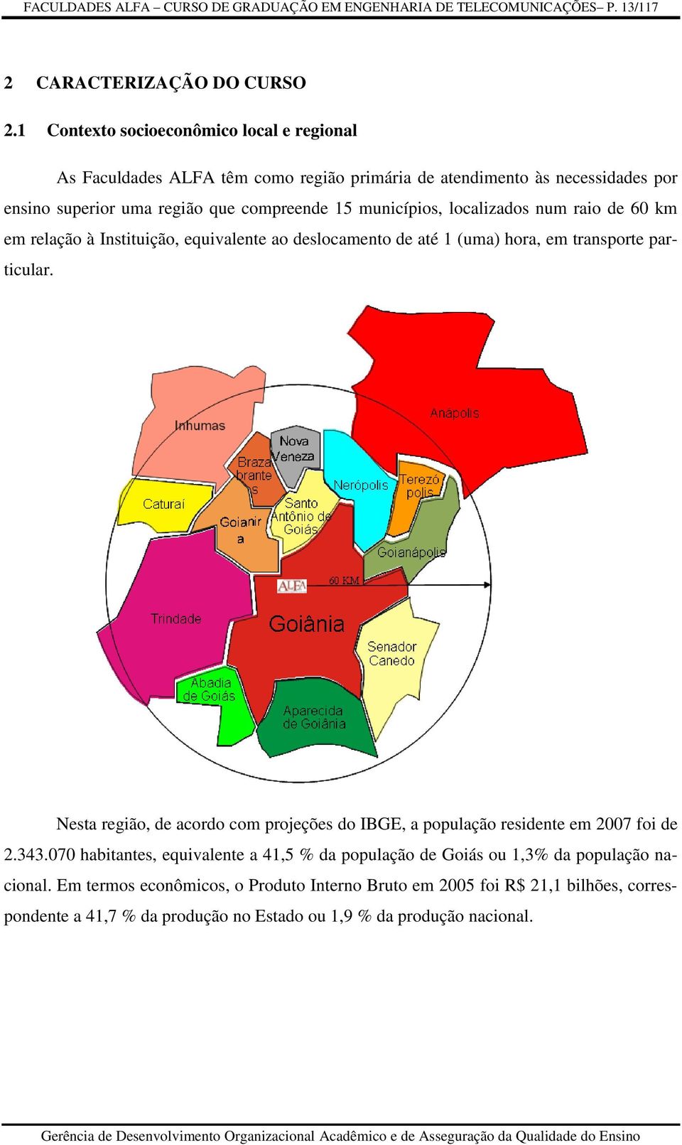 localizados num raio de 60 km em relação à Instituição, equivalente ao deslocamento de até 1 (uma) hora, em transporte particular.