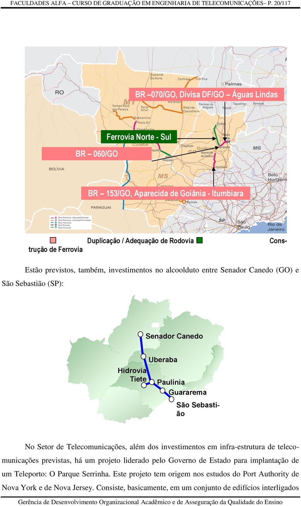 também, investimentos no alcoolduto entre Senador Canedo (GO) e São Sebastião (SP): Senador Canedo Hidrovia Tiete Uberaba Paulínia Guararema São Sebastião No Setor de Telecomunicações, além