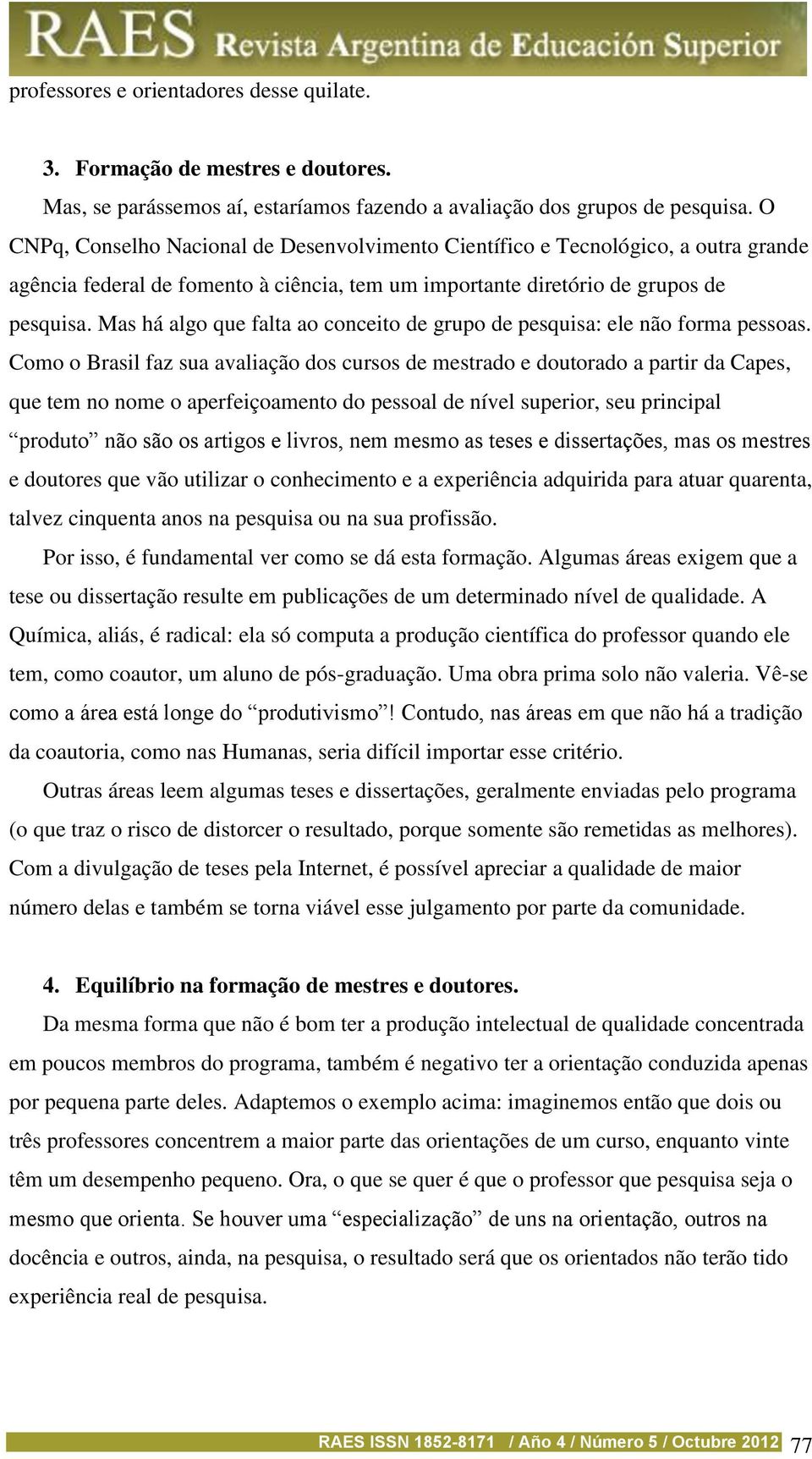 Mas há algo que falta ao conceito de grupo de pesquisa: ele não forma pessoas.