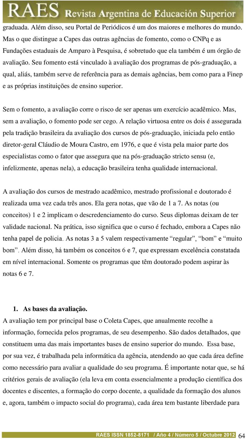 Seu fomento está vinculado à avaliação dos programas de pós-graduação, a qual, aliás, também serve de referência para as demais agências, bem como para a Finep e as próprias instituições de ensino