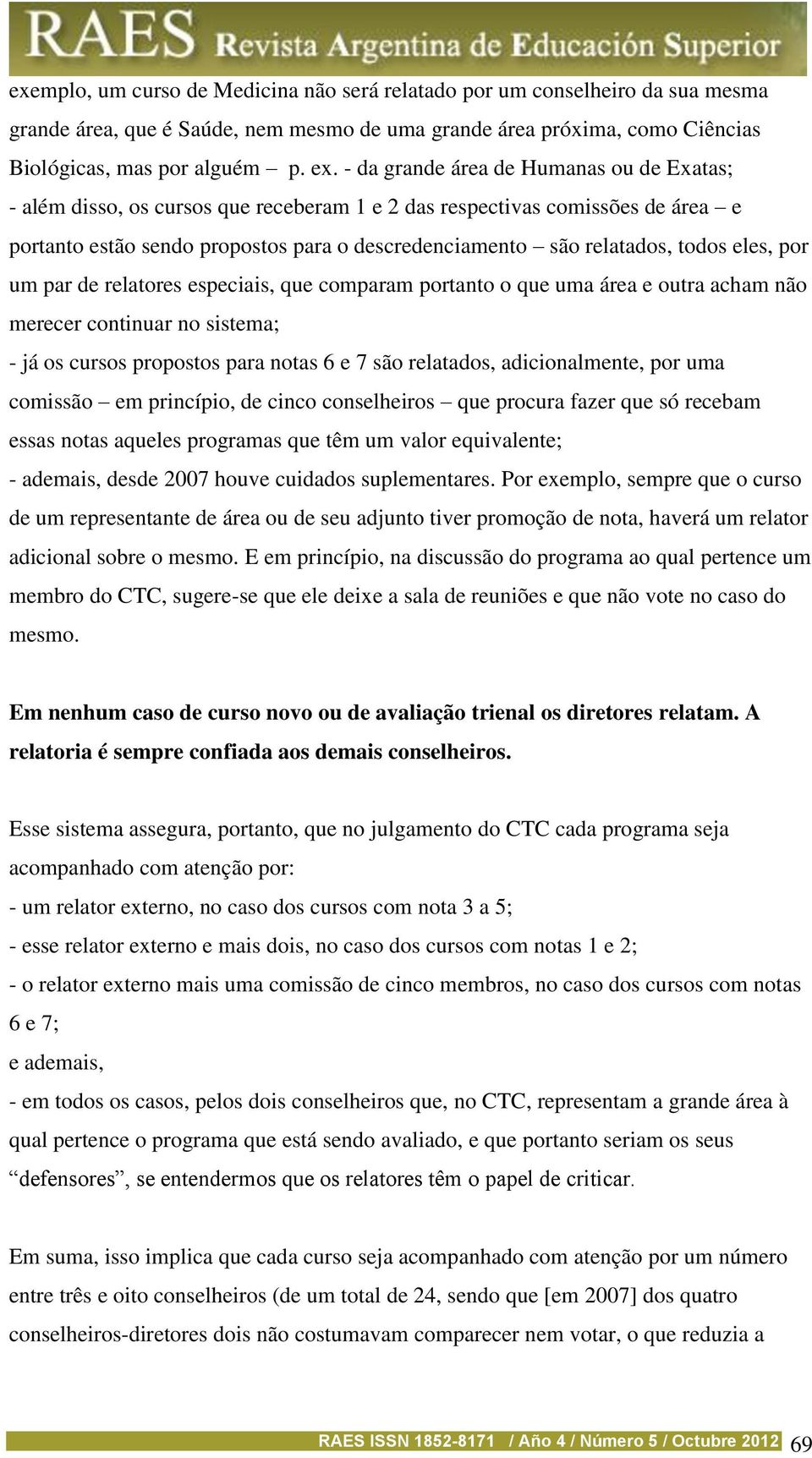 eles, por um par de relatores especiais, que comparam portanto o que uma área e outra acham não merecer continuar no sistema; - já os cursos propostos para notas 6 e 7 são relatados, adicionalmente,