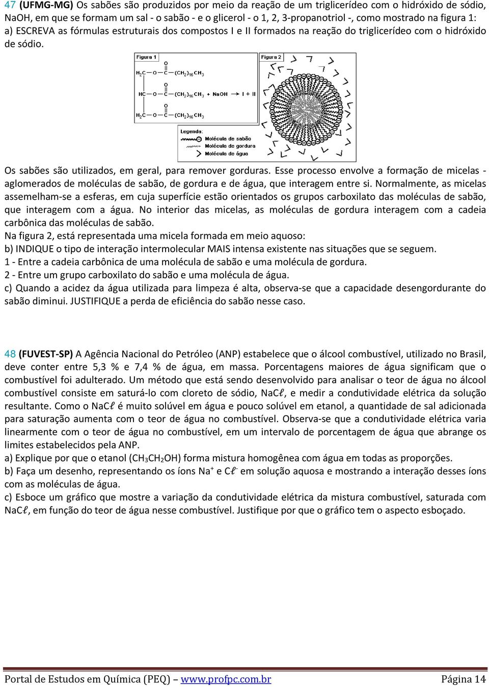 Esse processo envolve a formação de micelas - aglomerados de moléculas de sabão, de gordura e de água, que interagem entre si.